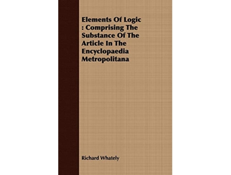 Livro Elements Of Logic Comprising The Substance Of The Article In The Encyclopaedia Metropolitana de Richard Whately (Inglês)