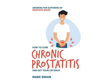 Livro How to Cure Chronic Prostatitis and Get Your Life Back Answers for sufferers of prostate issues de Mark Swain (Inglês)