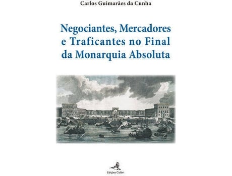 Livro Negociantes, Mercadores E Traficantes No Final Da Monarquia Absoluta de Carlos Guimarães Da Cunha (Português)