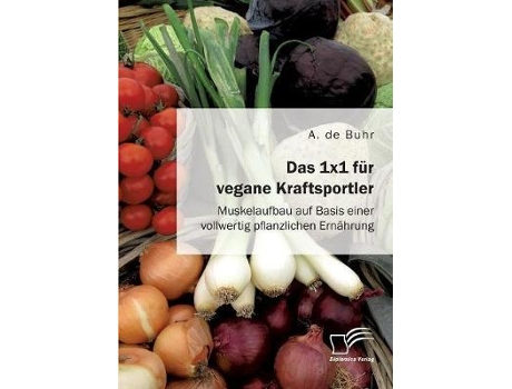 Livro Das 1x1 Fur Vegane Kraftsportler. Muskelaufbau Auf Basis Einer Vollwertig Pflanzlichen Ernahrung De A De Buhr (alemão)