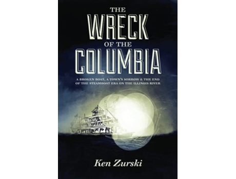 Livro The Wreck of the Columbia A Broken Boat a Town’s Sorrow the End of the Steamboat Era on the Illinois River de Ken Zurski (Inglês)