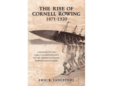 Livro The Rise of Cornell Rowing 1871-1920: A History of the Early Championships of The Intercollegiate Rowing Association Eric R Langstedt (Inglês)