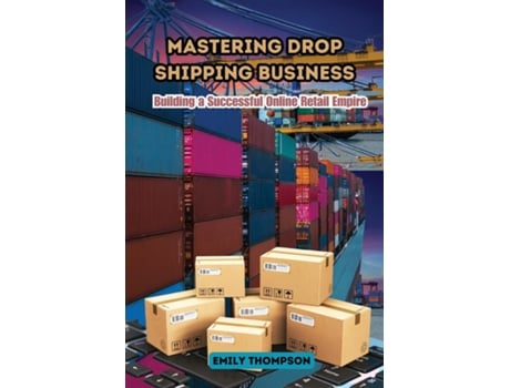 Livro Mastering Drop Shipping Business Building a Successful Online Retail Empire de Emily Thompson (Inglês)