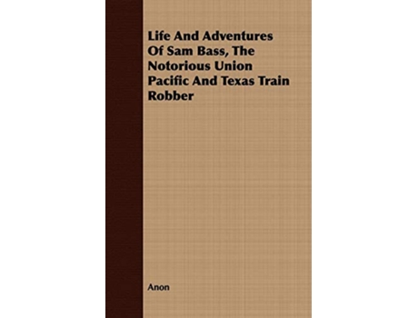 Livro Life And Adventures Of Sam Bass The Notorious Union Pacific And Texas Train Robber de Anon (Inglês)