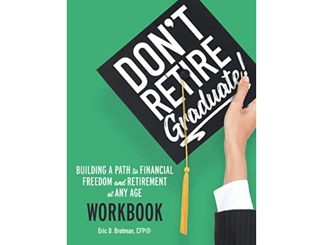 Livro Dont Retire Graduate Workbook Building a Path to Financial Freedom and Retirement at Any Age de Eric D Brotman (Inglês)