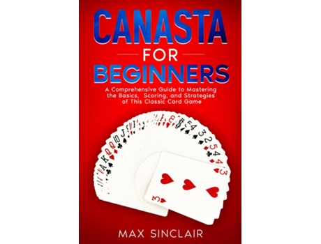 Livro Canasta for Beginners A Comprehensive Guide to Mastering the Basics, Scoring, and Strategies of This Classic Card Game de Max Sinclair (Inglês)
