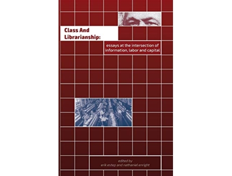 Livro Class and Librarianship Essays at the Intersection of Information Labor and Capital de Erik Sean Estep e Nathaniel F Enright (Inglês)