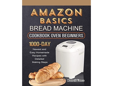 Livro Amazon Basics Bread Machine Cookbook For Beginners 1000Day Newest and Easy Homemade Recipes with Detailed Making Steps de Russell Vance (Inglês)