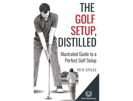 Livro The Golf Setup, Distilled Illustrated Guide to a Perfect Golf Setup de Pete Styles (Inglês)