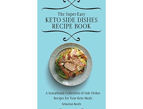 Livro The SuperEasy Keto Side Dishes Recipe Book A Sensational Collection of Side Dishes Recipes for Your Keto Meals de Sebastian Booth (Inglês)