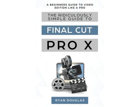 Livro The Ridiculously Simple Guide To Final Cut Pro X A Beginners Guide To Video Edition Like A Pro De Douglas Ryan (inglês)