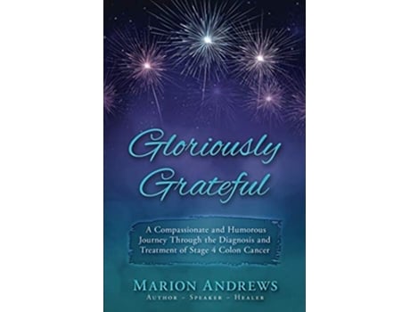 Livro Gloriously Grateful A Journey Through The Diagnosis And Treatment Of Colon Cancer Told With Compassion And Humor De Marion Andrews (inglês)