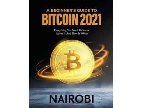 Livro A Beginners Guide To Bitcoin 2021 Everything You Need To Know About It And How It Works De Nairobi (inglês)