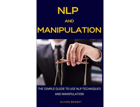 Livro Nlp And Manipulation The Simple Guide To Use Nlp Techniques And Manipulation. De Oliver Bennet (inglês - Capa Dura)