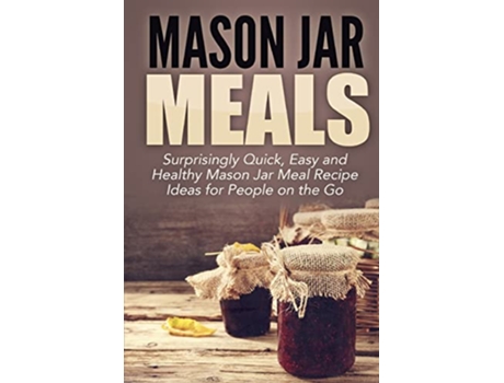 Livro Mason Jar Meals Surprisingly Quick Easy and Healthy Mason Jar Meal Recipe Ideas for People on the Go de Jessica Jacobs (Inglês)