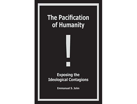 Livro The Pacification of Humanity Exposing the Ideological Contagions de Emmanuel S John (Inglês)