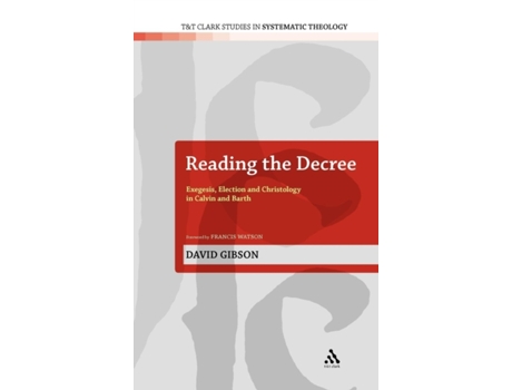 Livro Reading the Decree: Exegesis, Election and Christology in Calvin and Barth (T&T Clark Studies in Systematic Theology, 4) David Gibson (Inglês)