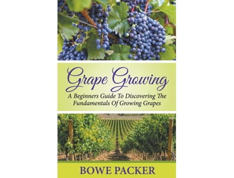 Livro Grape Growing A Beginners Guide To Discovering The Fundamentals Of Growing Grapes De Bowe Packer (inglês)