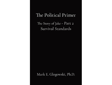 Livro The Political Primer The Story Of Jake - Part 2 Survival Standards De Mark E Glogowski (inglês)