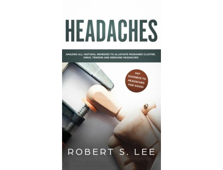 Livro Headaches Amazing All Natural Remedies To Alleviate Migraines, Cluster, Sinus, Tension And Rebound Headaches De Robert S Lee (inglês)