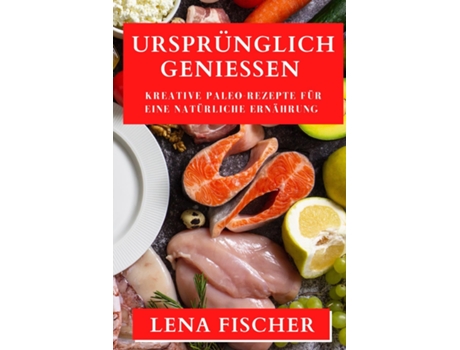Livro Ursprünglich Genießen Kreative Paleo-Rezepte für eine natürliche Ernährung de Lena Fischer (Inglês)