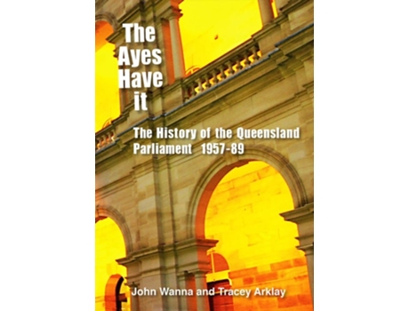 Livro The Ayes Have It The history of the Queensland Parliament, 1957-1989 de John Wanna e Tracey Arklay (Inglês)