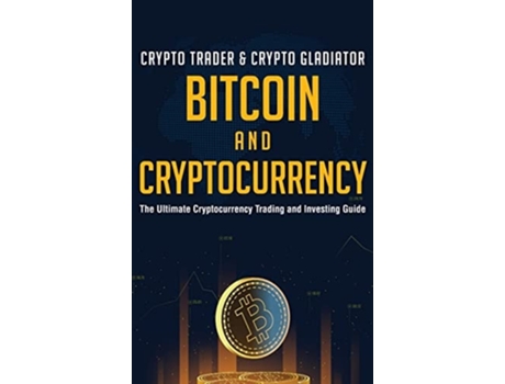 Livro Bitcoin And Cryptocurrency The Ultimate Cryptocurrency Trading And Investing Guide De Crypto Trader & Crypto Gladiator (inglês - Capa Dura)