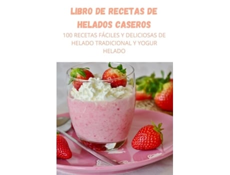 Livro De Recetas De Helados Caseros 100 Recetas Fáciles Y Deliciosas De Helado Tradicional Y Yogur Helado De Alice Betancur (espanhol)