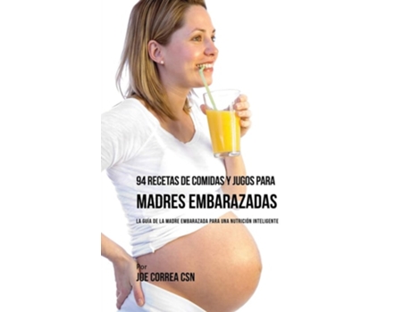 Livro 94 Recetas De Comidas Y Jugos Para Madres Embarazadas La Guía De La Madre Embarazadas Para Una Nutrición Inteligente De Joe Correa (espanhol)