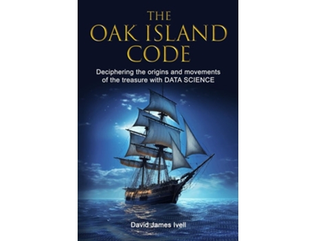 Livro The Oak Island Code Deciphering the origins and movements of the treasure with data science de David James Ivell (Inglês)