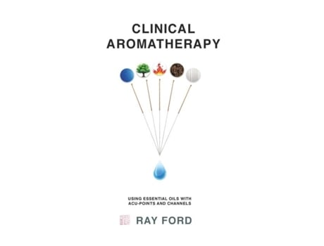 Livro Clinical Aromatherapy Using Essential Oils With Acu-points And Channels De Ray Ford (inglês)