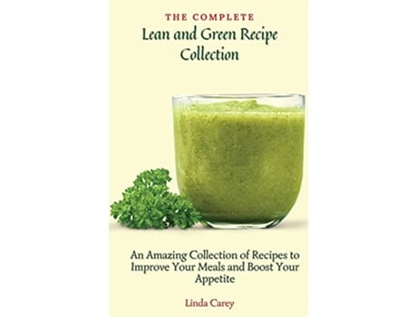 Livro The Complete Lean and Green Recipe Book An Amazing Collection of Recipes to Improve Your Meals and Boost Your Appetite de Linda Carey (Inglês)