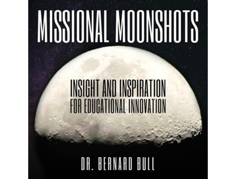 Livro Missional Moonshots Insight And Inspiration For Educational Innovation De Bernard D Bull (inglês)