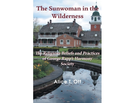 Livro The Sunwoman In The Wilderness The Religious Beliefs And Practices Of George Rapps Harmony Society De Alice T Ott (inglês)