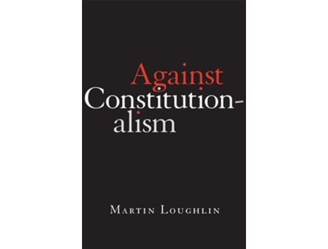 Livro Against Constitutionalism de Professor Martin Loughlin (Inglês - Capa Dura)