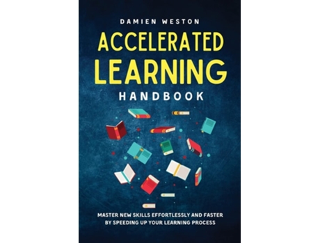 Livro Accelerated Learning Handbook Master New Skills Effortlessly And Faster By Speeding Up Your Learning Process De Damien Weston (inglês)