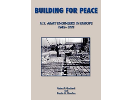 Livro Building For Peace United States Army Engineers In Europe, 1945-1991 De Robert P Grathrol, Donita M Moorhus Et Al. (inglês)