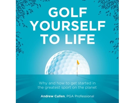 Livro Golf Yourself To Life Why And How To Get Started In The Greatest Sport Mankind Has Ever Invented De Andrew Cullen (inglês)
