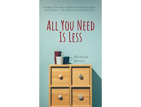 Livro All You Need Is Less Declutter Your Home Without Sacrificing Comfort And Coziness The Making of a Minimalist Life de Michelle Moore (Inglês)