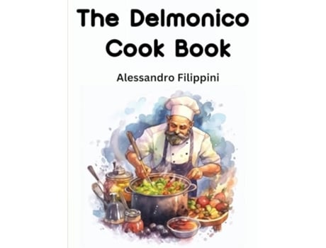 Livro The Delmonico Cook Book How To Buy Food, How To Cook It, And How To Serve It - A Thousand Recipes de Alessandro Filippini (Inglês)