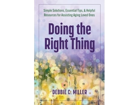 Livro Doing the Right Thing Simple Solutions, Essential Tips amp Helpful Resources for Assisting Aging Loved Ones de Debbie C Miller (Inglês)
