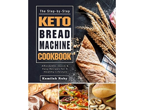 Livro The StepbyStep Keto Bread Machine Cookbook Affordable Quick Easy Recipes for A Healthy Lifestyle de Kamilah Ruby (Inglês)