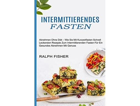 Livro Intermittierendes Fasten Abnehmen Ohne Diät - Wie Sie Mit Kurzzeitfasten Schnell de Ralph Fisher (Alemão)