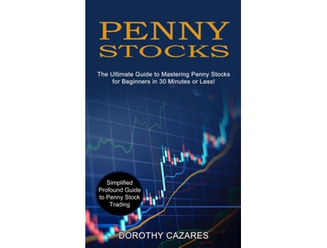 Livro Penny Stocks The Ultimate Guide To Mastering Penny Stocks For Beginners In 30 Minutes Or Less! De Dorothy Cazares (inglês)