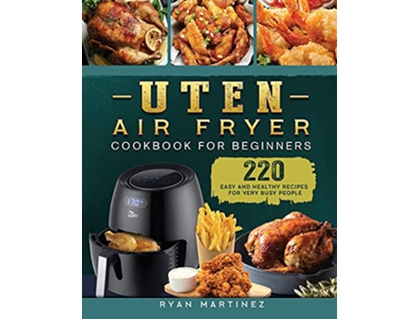 Livro Uten Air Fryer Cookbook For Beginners 220 Easy and Healthy Recipes For Very Busy People de Ryan Martinez (Inglês)