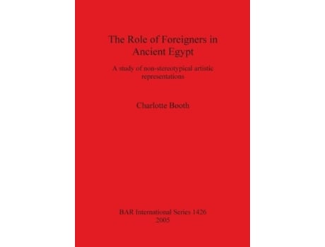 Livro The Role Of Foreigners In Ancient Egypt A Study Of Non-stereotypical Artistic Representations De Charlotte Booth (inglês)