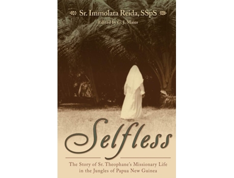 Livro Selfless The Story Of Sr. Theophanes Missionary Life In The Jungles Of Papua New Guinea De Sr Immolata Reida Ssps (inglês)