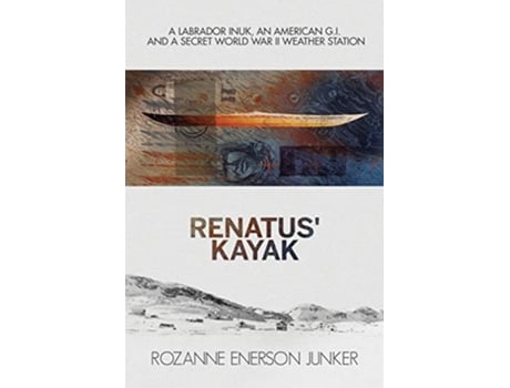 Livro Renatus Kayak A Labrador Inuk an American GI and a Secret World War II Weather Station de Rozanne Enerson Junker (Inglês)