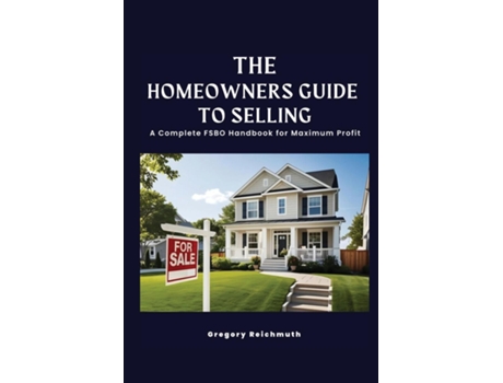 Livro The Homeowners Guide to Selling A Complete FSBO Handbook for Maximum Profit de Gregory Reichmuth (Inglês)