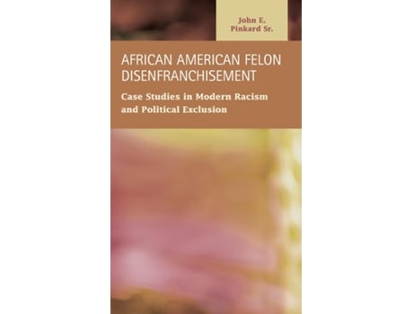 Livro African American Felon Disenfranchisement Case Studies In Modern Racism And Political Exclusion De John E Pinkard (inglês)